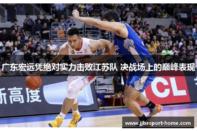 广东宏远凭绝对实力击败江苏队 决战场上的巅峰表现