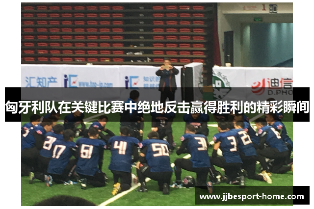 匈牙利队在关键比赛中绝地反击赢得胜利的精彩瞬间