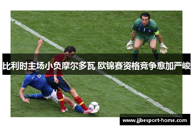 比利时主场小负摩尔多瓦 欧锦赛资格竞争愈加严峻