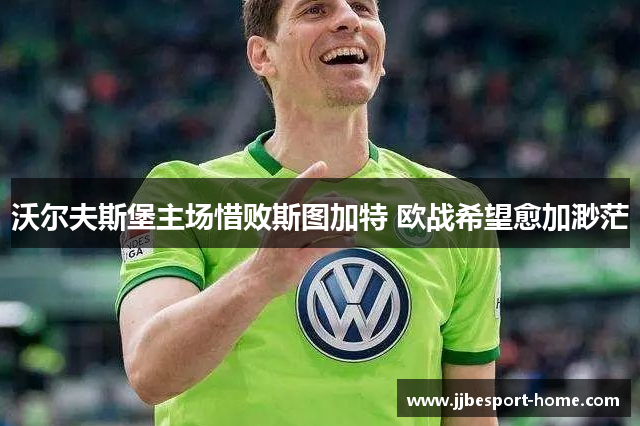 沃尔夫斯堡主场惜败斯图加特 欧战希望愈加渺茫