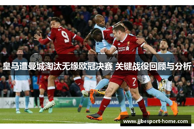 皇马遭曼城淘汰无缘欧冠决赛 关键战役回顾与分析