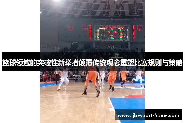 篮球领域的突破性新举措颠覆传统观念重塑比赛规则与策略