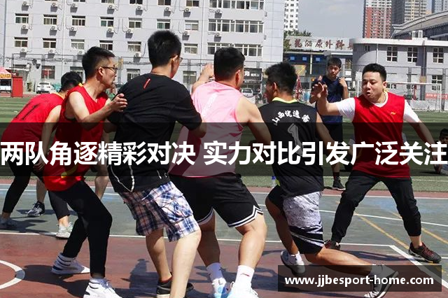 两队角逐精彩对决 实力对比引发广泛关注