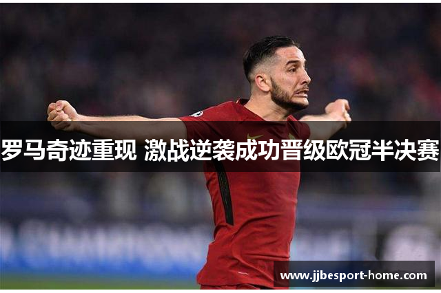 罗马奇迹重现 激战逆袭成功晋级欧冠半决赛