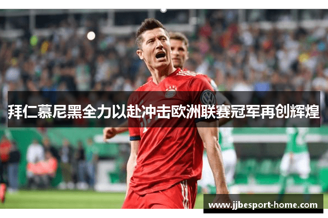 拜仁慕尼黑全力以赴冲击欧洲联赛冠军再创辉煌