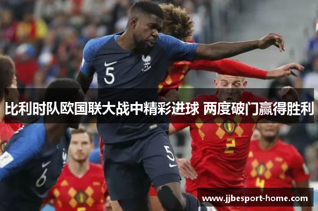 比利时队欧国联大战中精彩进球 两度破门赢得胜利