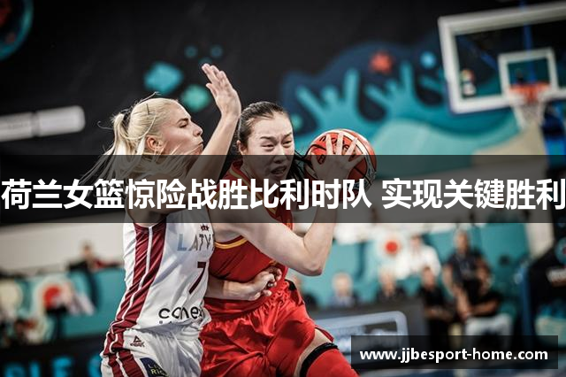 荷兰女篮惊险战胜比利时队 实现关键胜利