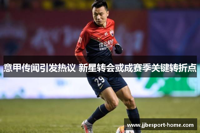 意甲传闻引发热议 新星转会或成赛季关键转折点