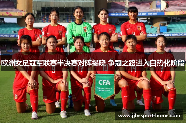欧洲女足冠军联赛半决赛对阵揭晓 争冠之路进入白热化阶段