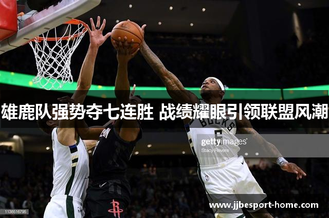 雄鹿队强势夺七连胜 战绩耀眼引领联盟风潮