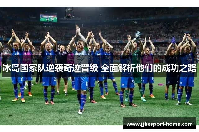 冰岛国家队逆袭奇迹晋级 全面解析他们的成功之路