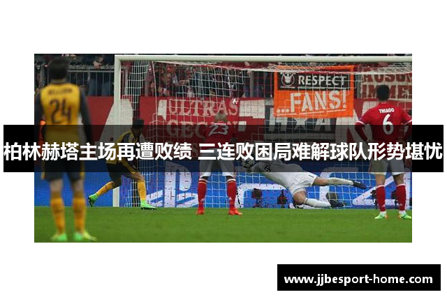 柏林赫塔主场再遭败绩 三连败困局难解球队形势堪忧