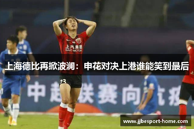 上海德比再掀波澜：申花对决上港谁能笑到最后