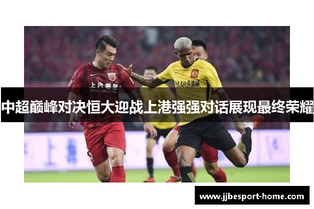 中超巅峰对决恒大迎战上港强强对话展现最终荣耀