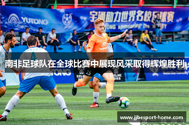南非足球队在全球比赛中展现风采取得辉煌胜利
