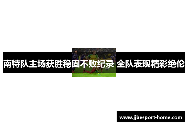 南特队主场获胜稳固不败纪录 全队表现精彩绝伦