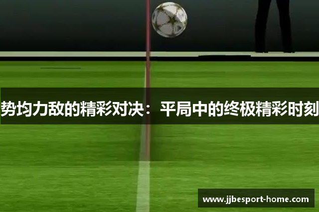 势均力敌的精彩对决：平局中的终极精彩时刻