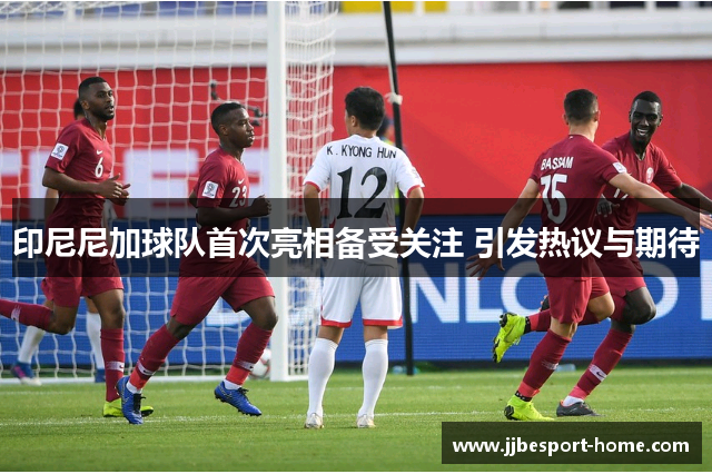 印尼尼加球队首次亮相备受关注 引发热议与期待