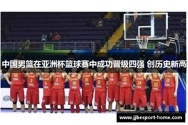 中国男篮在亚洲杯篮球赛中成功晋级四强 创历史新高