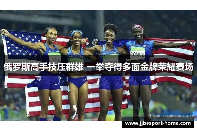 俄罗斯高手技压群雄 一举夺得多面金牌荣耀赛场