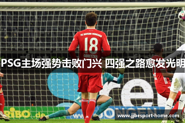 PSG主场强势击败门兴 四强之路愈发光明