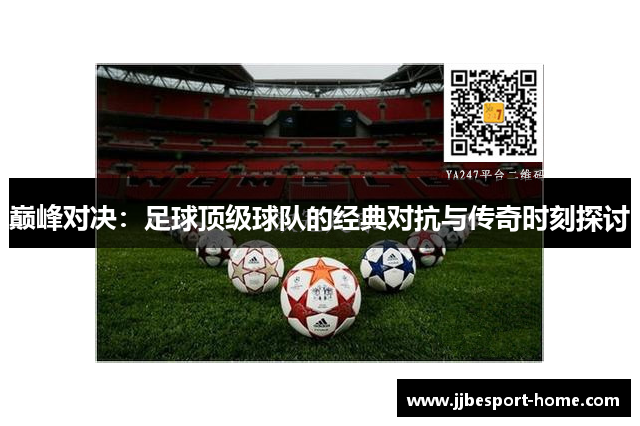 巅峰对决：足球顶级球队的经典对抗与传奇时刻探讨