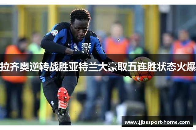 拉齐奥逆转战胜亚特兰大豪取五连胜状态火爆