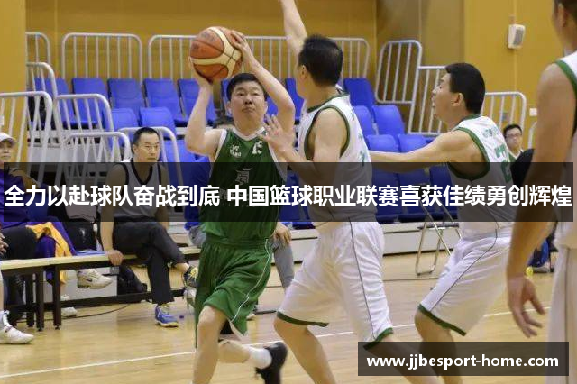 全力以赴球队奋战到底 中国篮球职业联赛喜获佳绩勇创辉煌