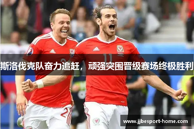 斯洛伐克队奋力追赶，顽强突围晋级赛场终极胜利