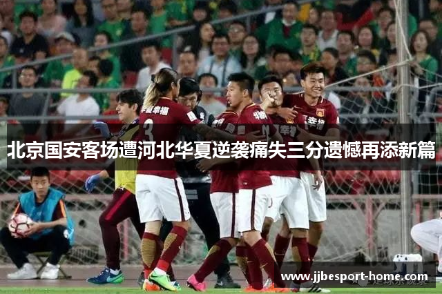 北京国安客场遭河北华夏逆袭痛失三分遗憾再添新篇