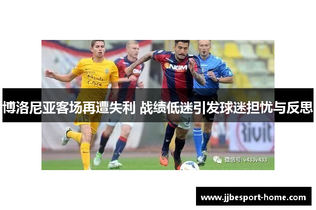 博洛尼亚客场再遭失利 战绩低迷引发球迷担忧与反思