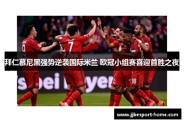 拜仁慕尼黑强势逆袭国际米兰 欧冠小组赛喜迎首胜之夜