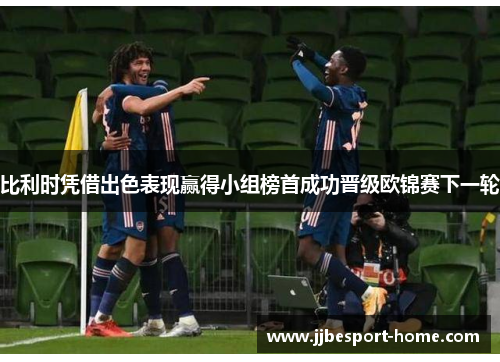 比利时凭借出色表现赢得小组榜首成功晋级欧锦赛下一轮