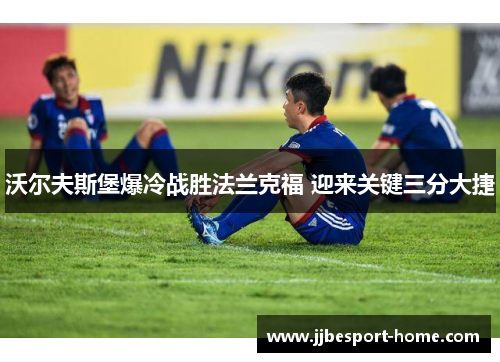 沃尔夫斯堡爆冷战胜法兰克福 迎来关键三分大捷