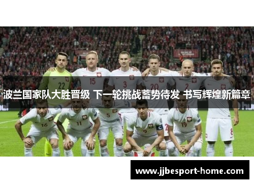 波兰国家队大胜晋级 下一轮挑战蓄势待发 书写辉煌新篇章