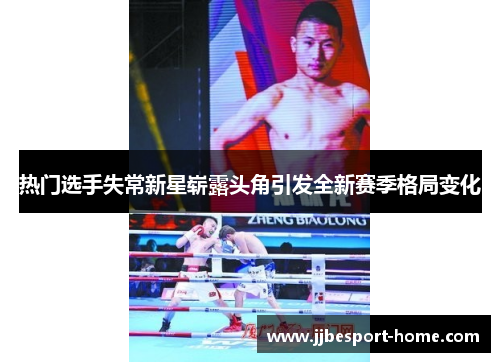 热门选手失常新星崭露头角引发全新赛季格局变化