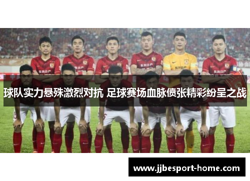 球队实力悬殊激烈对抗 足球赛场血脉偾张精彩纷呈之战