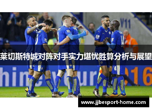 莱切斯特城对阵对手实力堪忧胜算分析与展望