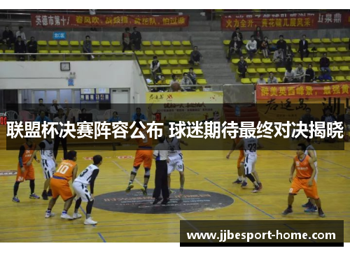 联盟杯决赛阵容公布 球迷期待最终对决揭晓