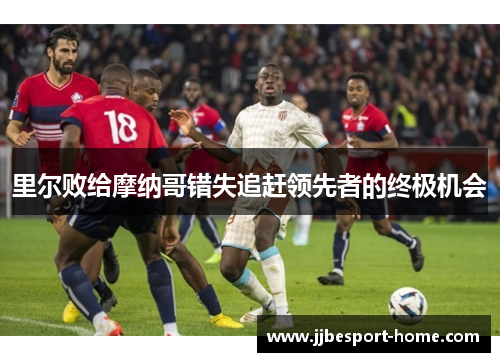 里尔败给摩纳哥错失追赶领先者的终极机会