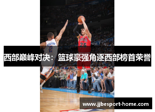 西部巅峰对决：篮球豪强角逐西部榜首荣誉
