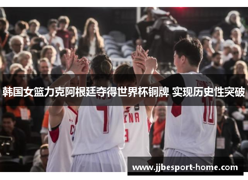 韩国女篮力克阿根廷夺得世界杯铜牌 实现历史性突破