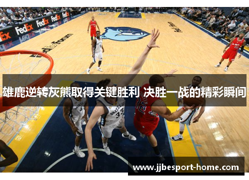 雄鹿逆转灰熊取得关键胜利 决胜一战的精彩瞬间