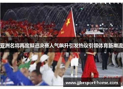 亚洲名将再度挺进决赛人气飙升引发热议引领体育新潮流