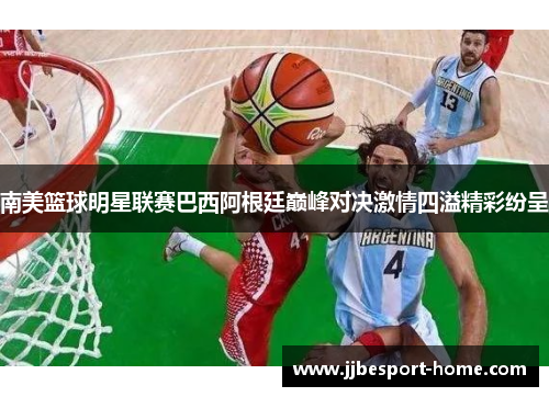 南美篮球明星联赛巴西阿根廷巅峰对决激情四溢精彩纷呈