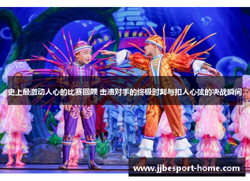 史上最激动人心的比赛回顾 击溃对手的终极时刻与扣人心弦的决战瞬间