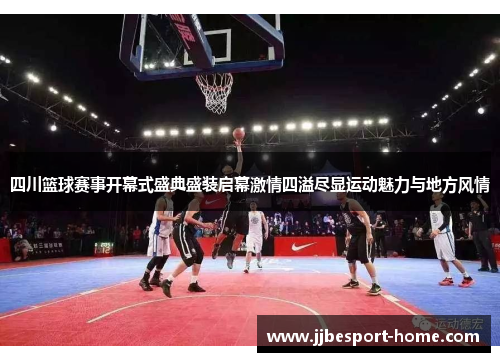 四川篮球赛事开幕式盛典盛装启幕激情四溢尽显运动魅力与地方风情