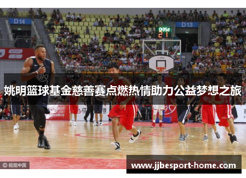 姚明篮球基金慈善赛点燃热情助力公益梦想之旅