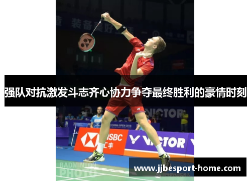 强队对抗激发斗志齐心协力争夺最终胜利的豪情时刻
