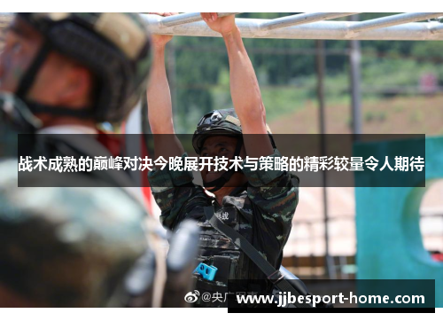 战术成熟的巅峰对决今晚展开技术与策略的精彩较量令人期待